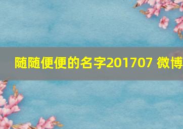 随随便便的名字201707 微博